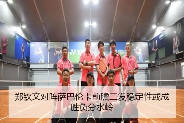 郑钦文对阵萨巴伦卡前瞻二发稳定性或成胜负分水岭