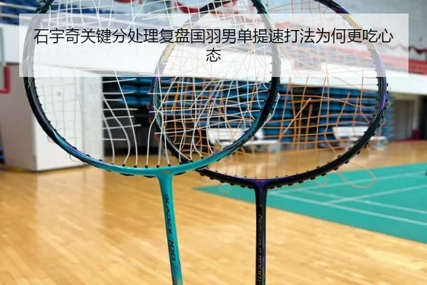 石宇奇关键分处理复盘国羽男单提速打法为何更吃心态