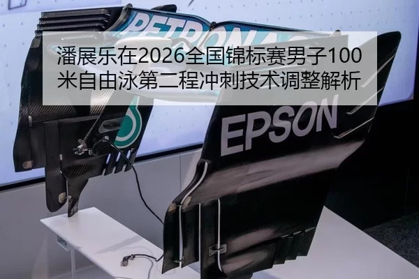 潘展乐在2026全国锦标赛男子100米自由泳第二程冲刺技术调整解析